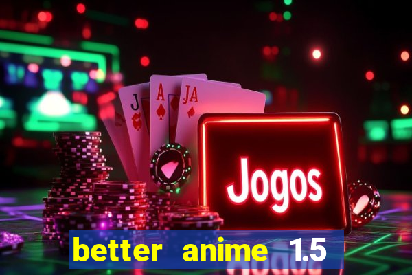 better anime 1.5 apk download